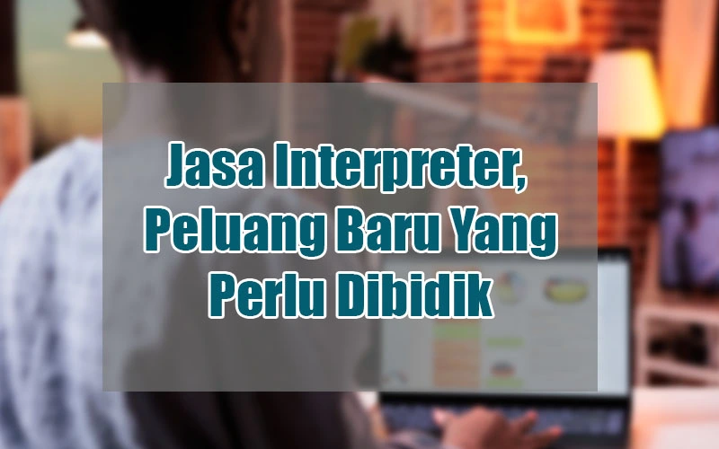 Jasa Interpreter, Peluang Baru Yang Perlu Dibidik. 